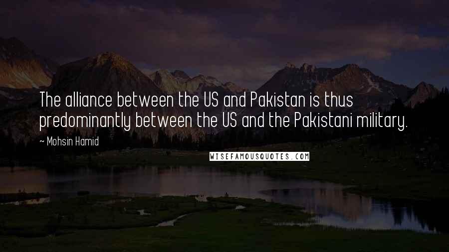 Mohsin Hamid quotes: The alliance between the US and Pakistan is thus predominantly between the US and the Pakistani military.