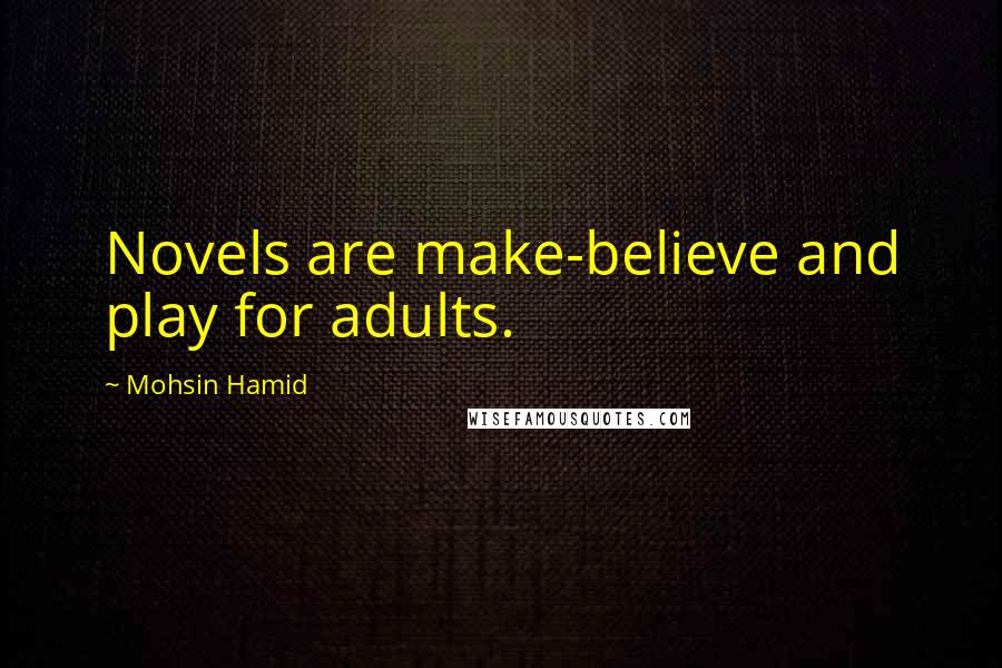 Mohsin Hamid quotes: Novels are make-believe and play for adults.