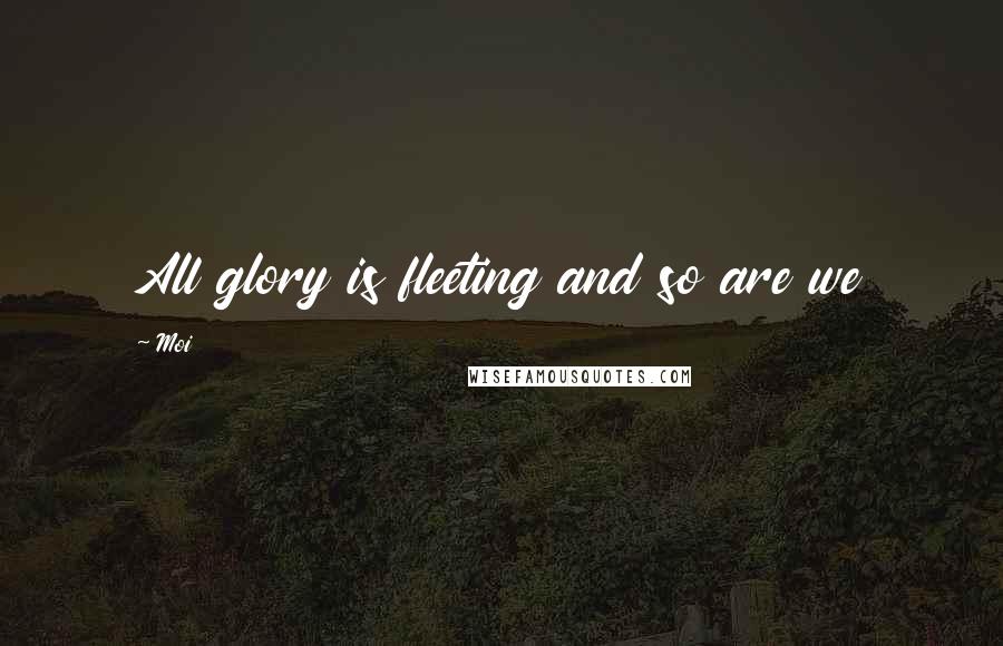 Moi quotes: All glory is fleeting and so are we