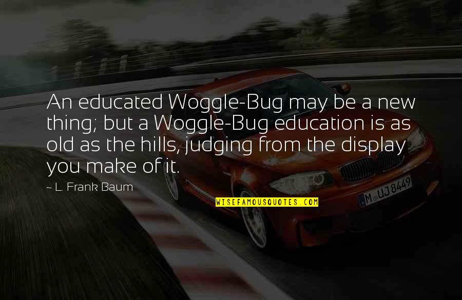 Moichin Quotes By L. Frank Baum: An educated Woggle-Bug may be a new thing; Moichin Quotes By L. Frank Baum: An educated Woggle-Bug may be a new thing;
