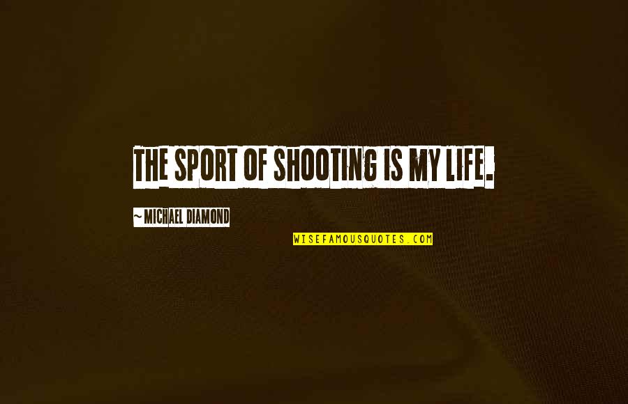 Moignard Quotes By Michael Diamond: The sport of shooting is my life. Moignard Quotes By Michael Diamond: The sport of shooting is my life.