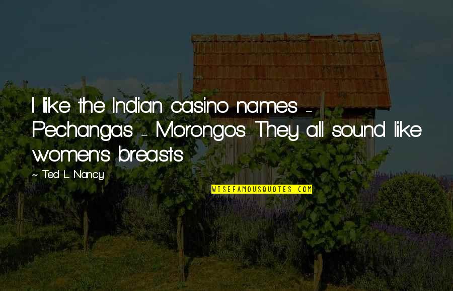 Moignez Quotes By Ted L. Nancy: I like the Indian casino names - Pechangas Moignez Quotes By Ted L. Nancy: I like the Indian casino names - Pechangas