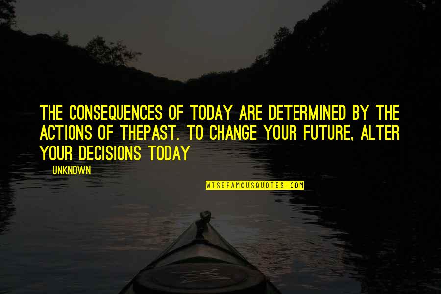 Moiled Quotes By Unknown: The consequences of today are determined by the