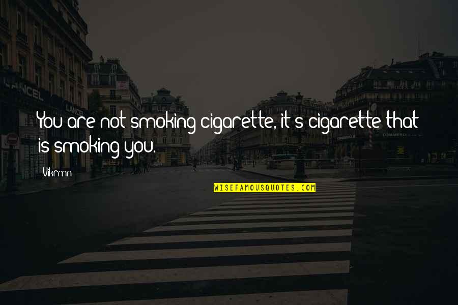 Moing Quotes By Vikrmn: You are not smoking cigarette, it's cigarette that