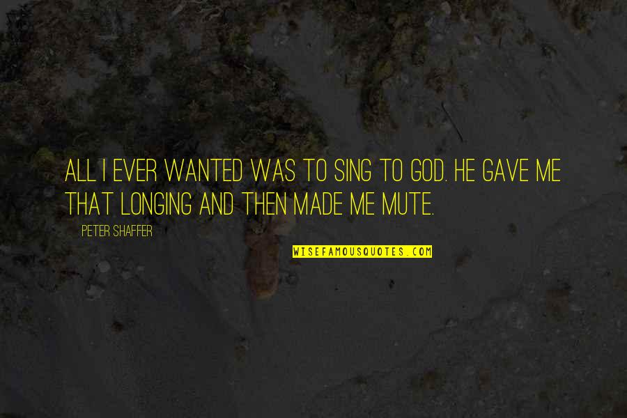 Moinuddin Chishti Quotes By Peter Shaffer: All I ever wanted was to sing to