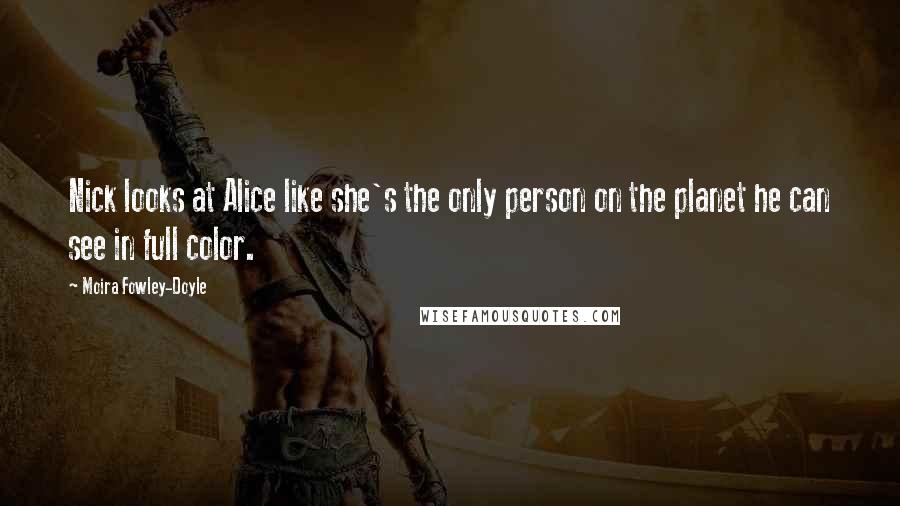 Moira Fowley-Doyle quotes: Nick looks at Alice like she's the only person on the planet he can see in full color.