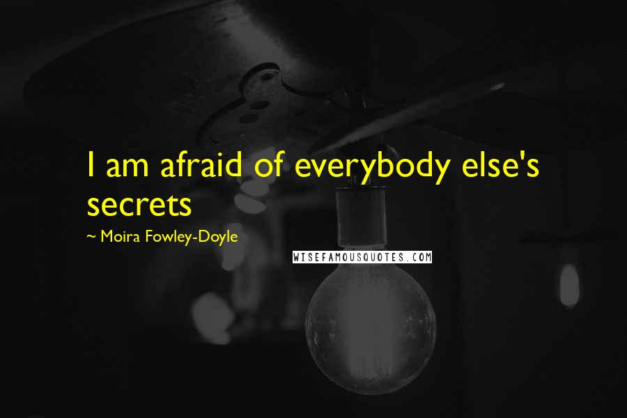 Moira Fowley-Doyle quotes: I am afraid of everybody else's secrets