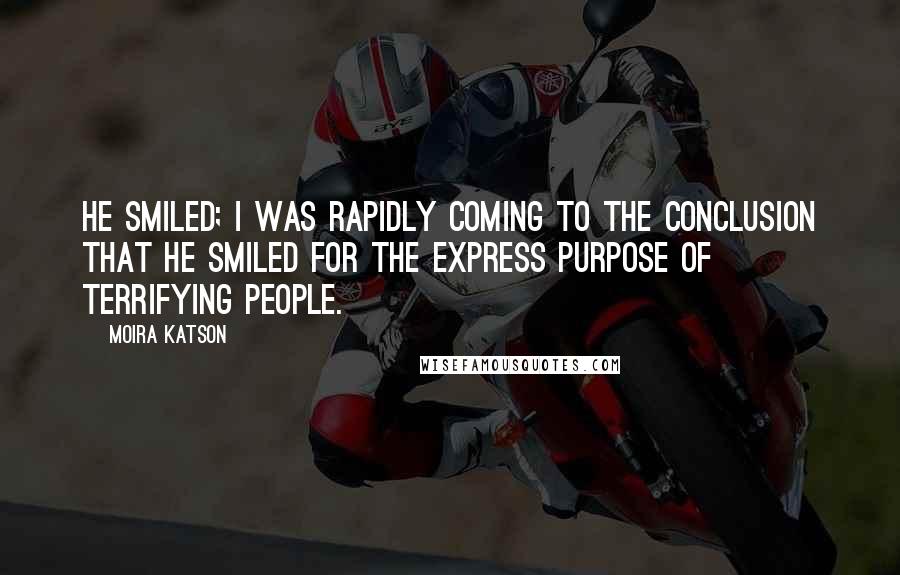 Moira Katson quotes: He smiled; I was rapidly coming to the conclusion that he smiled for the express purpose of terrifying people.