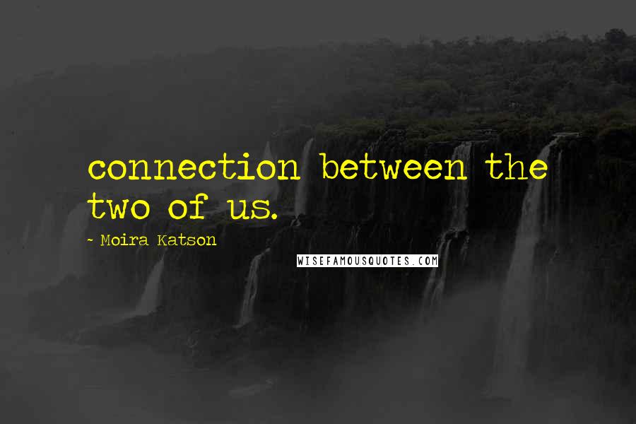 Moira Katson quotes: connection between the two of us.