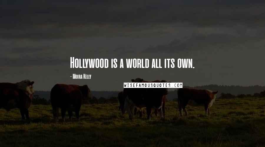 Moira Kelly quotes: Hollywood is a world all its own.