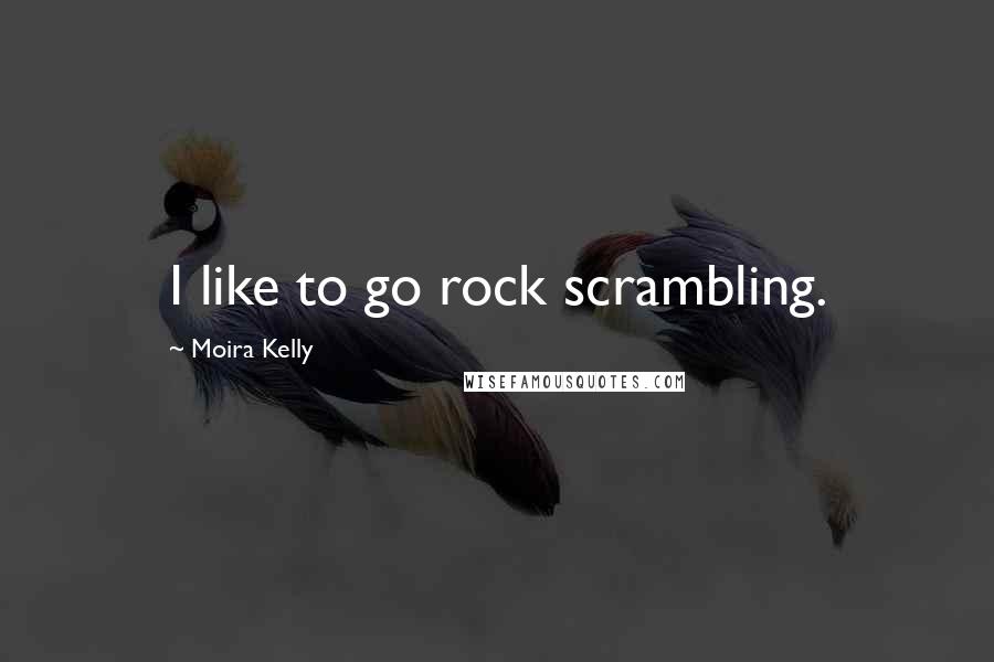Moira Kelly quotes: I like to go rock scrambling.
