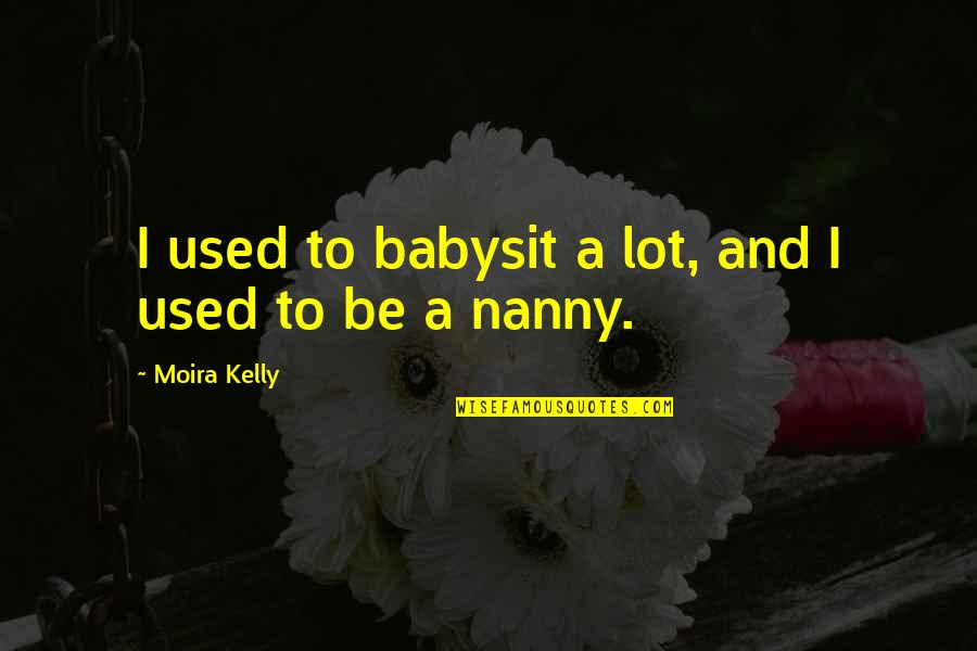 Moira Kelly Quotes By Moira Kelly: I used to babysit a lot, and I