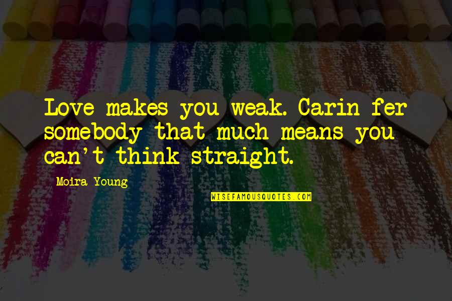 Moira Quotes By Moira Young: Love makes you weak. Carin fer somebody that