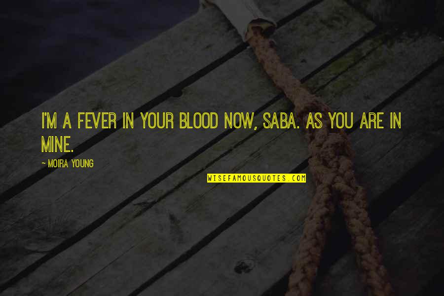 Moira Quotes By Moira Young: I'm a fever in your blood now, Saba.