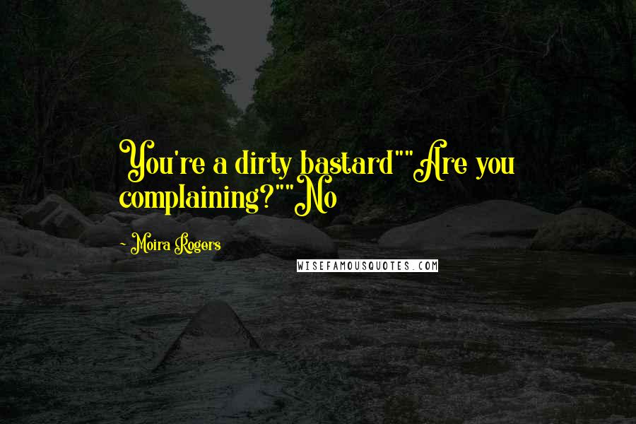 Moira Rogers quotes: You're a dirty bastard""Are you complaining?""No