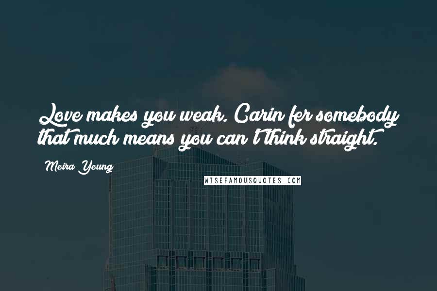 Moira Young quotes: Love makes you weak. Carin fer somebody that much means you can't think straight.