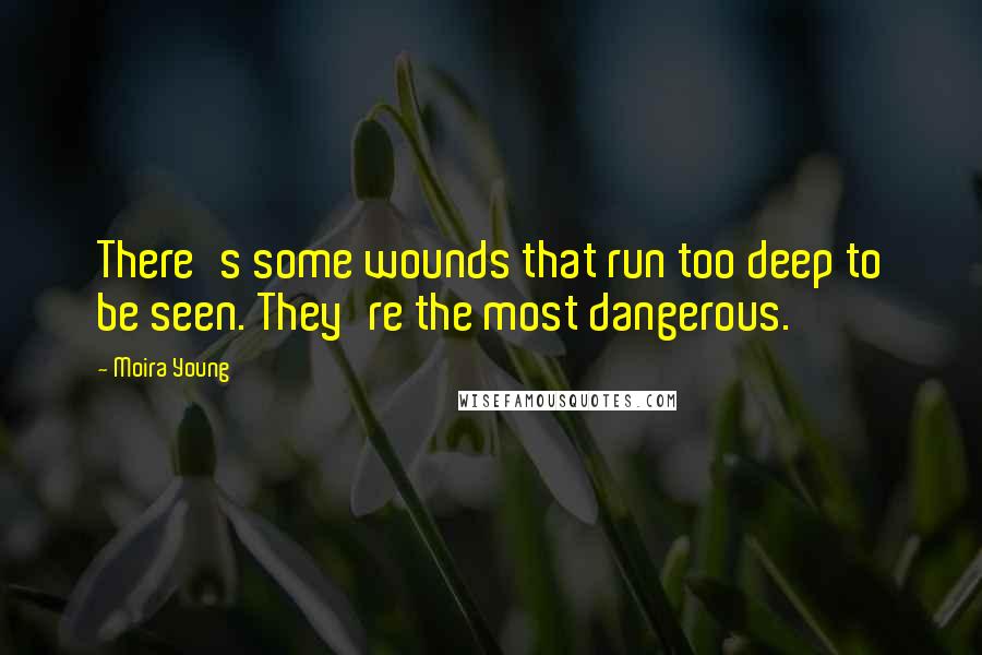 Moira Young quotes: There's some wounds that run too deep to be seen. They're the most dangerous.