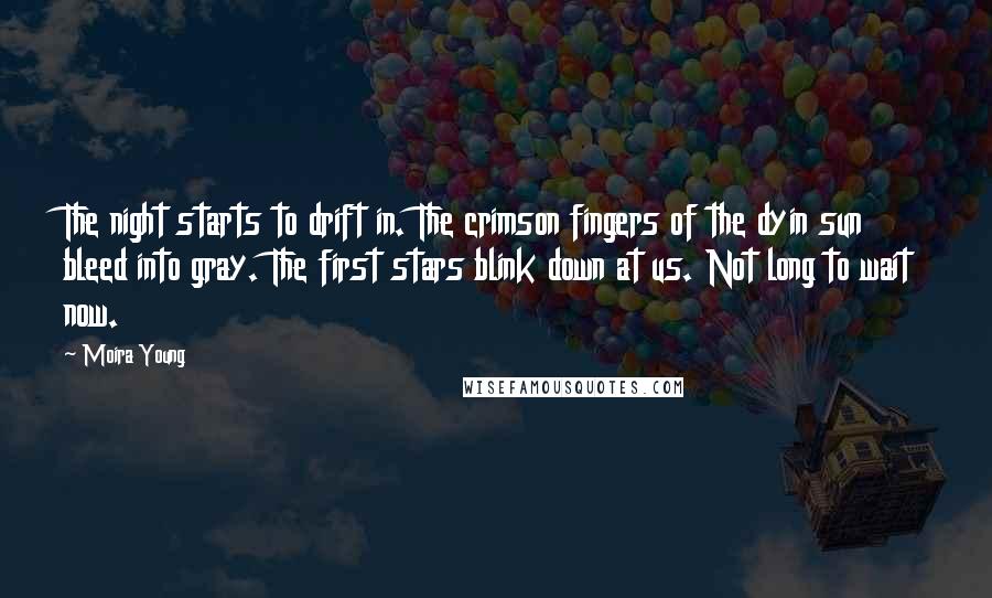 Moira Young quotes: The night starts to drift in. The crimson fingers of the dyin sun bleed into gray. The first stars blink down at us. Not long to wait now.