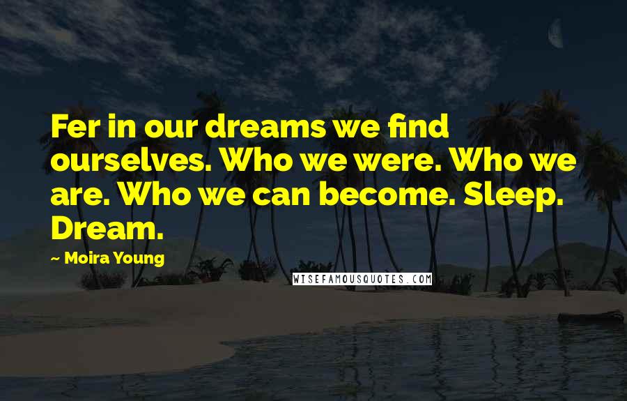 Moira Young quotes: Fer in our dreams we find ourselves. Who we were. Who we are. Who we can become. Sleep. Dream.