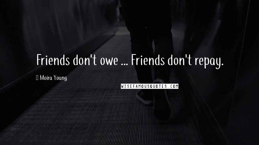 Moira Young quotes: Friends don't owe ... Friends don't repay.