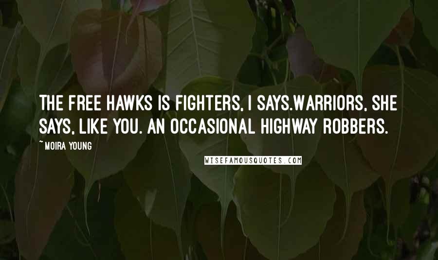 Moira Young quotes: The Free Hawks is fighters, I says.Warriors, she says, like you. An occasional highway robbers.