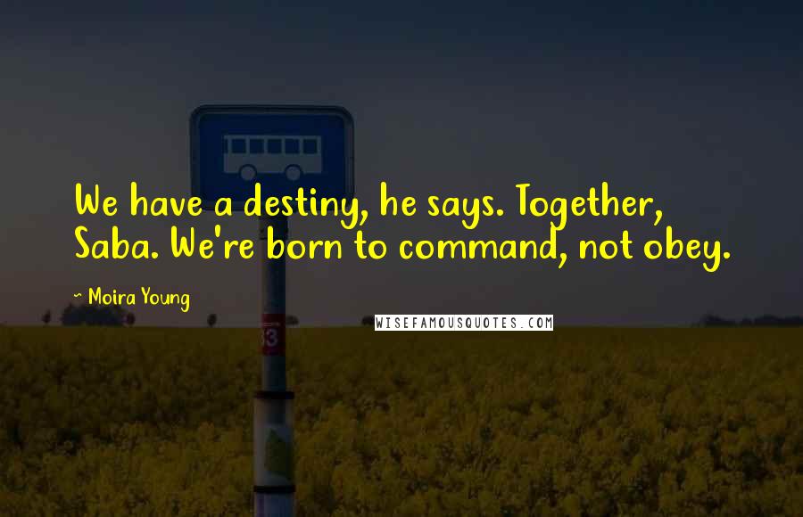 Moira Young quotes: We have a destiny, he says. Together, Saba. We're born to command, not obey.