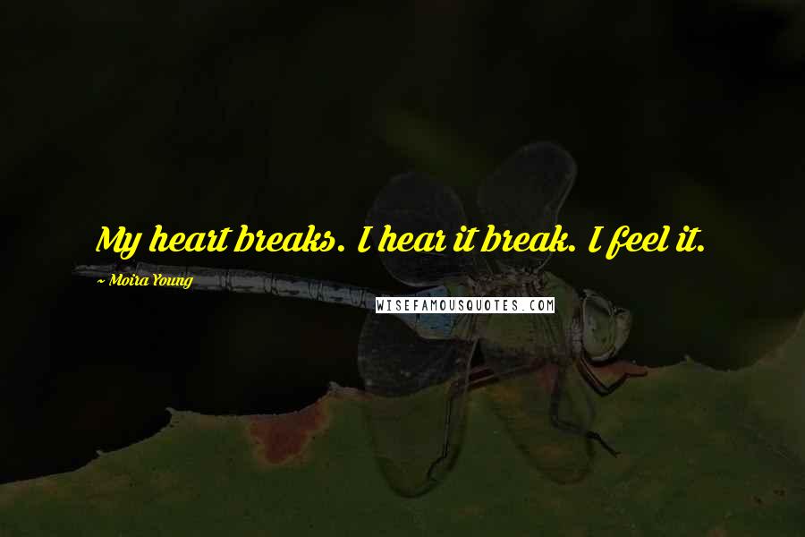 Moira Young quotes: My heart breaks. I hear it break. I feel it.