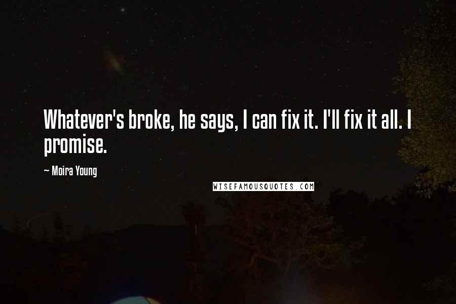 Moira Young quotes: Whatever's broke, he says, I can fix it. I'll fix it all. I promise.