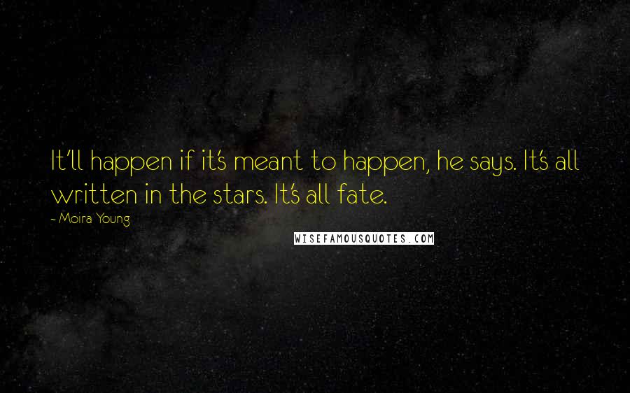 Moira Young quotes: It'll happen if it's meant to happen, he says. It's all written in the stars. It's all fate.