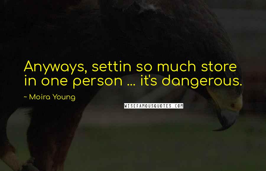 Moira Young quotes: Anyways, settin so much store in one person ... it's dangerous.