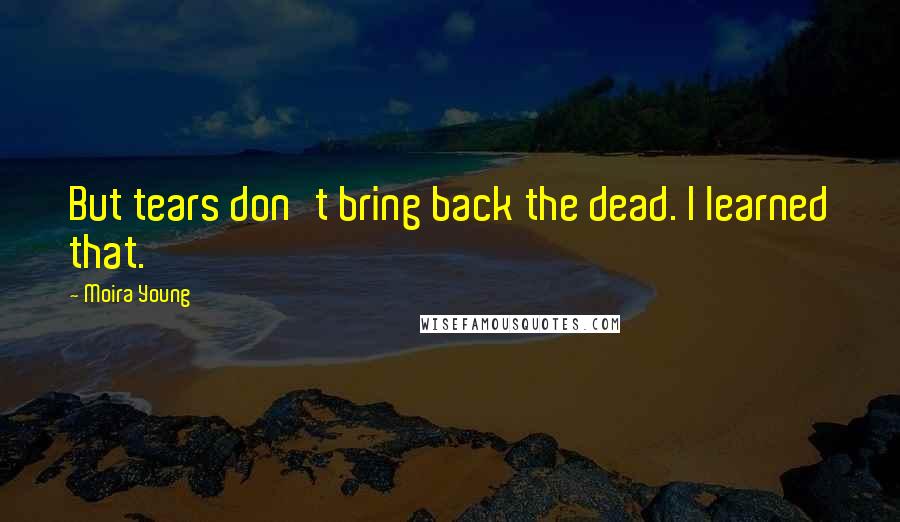 Moira Young quotes: But tears don't bring back the dead. I learned that.