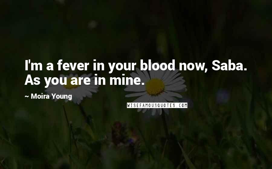 Moira Young quotes: I'm a fever in your blood now, Saba. As you are in mine.