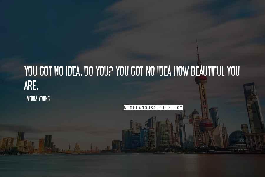 Moira Young quotes: You got no idea, do you? You got no idea how beautiful you are.