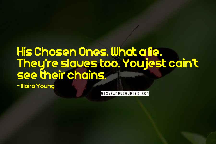 Moira Young quotes: His Chosen Ones. What a lie. They're slaves too. You jest cain't see their chains.