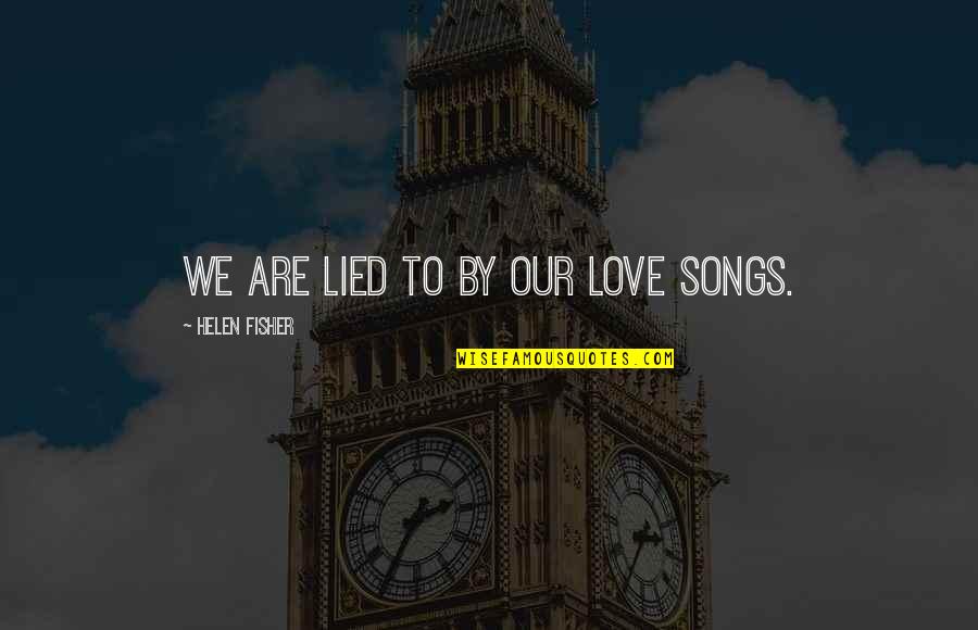 Moirin Webster Quotes By Helen Fisher: We are lied to by our love songs. Moirin Webster Quotes By Helen Fisher: We are lied to by our love songs.