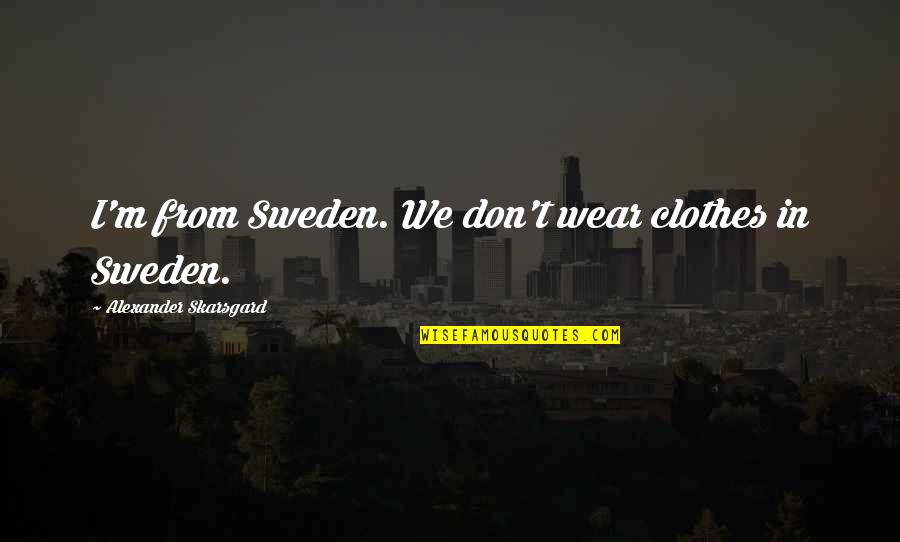 Moise Quotes By Alexander Skarsgard: I'm from Sweden. We don't wear clothes in