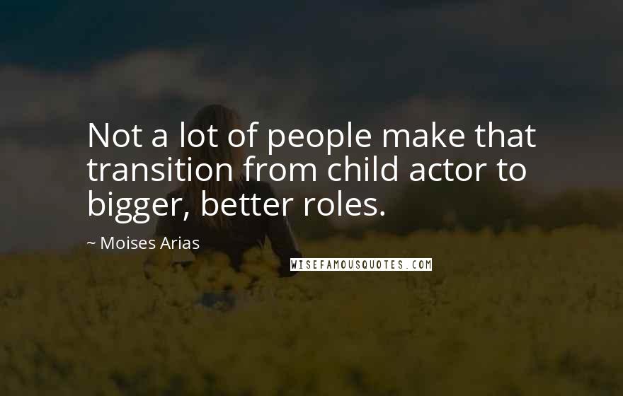 Moises Arias quotes: Not a lot of people make that transition from child actor to bigger, better roles.