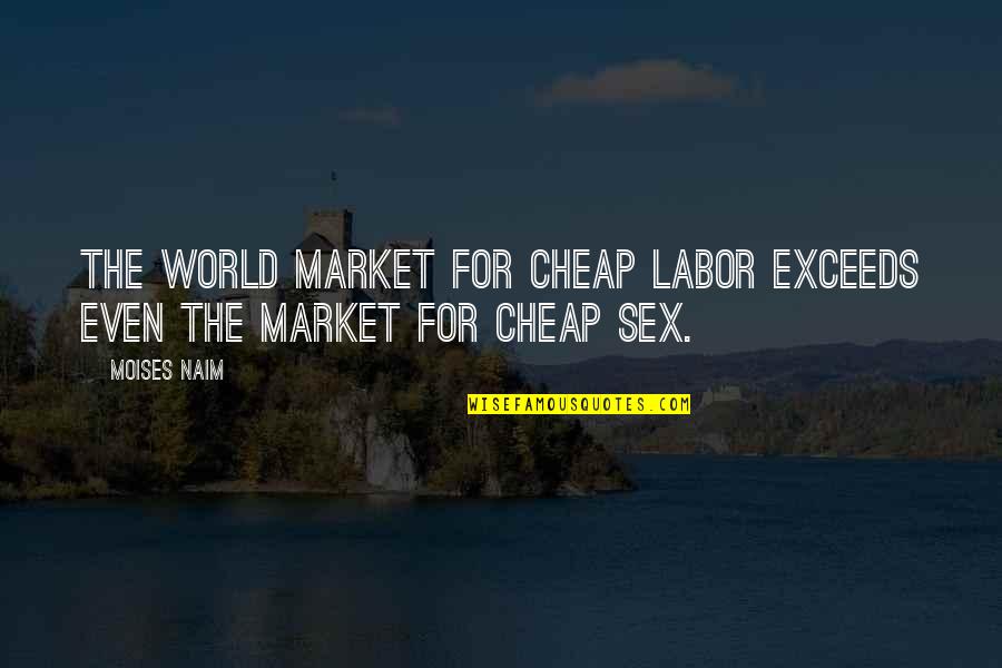 Moises Naim Quotes By Moises Naim: the world market for cheap labor exceeds even