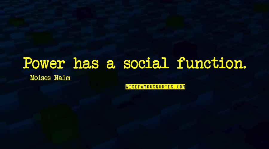 Moises Naim Quotes By Moises Naim: Power has a social function.