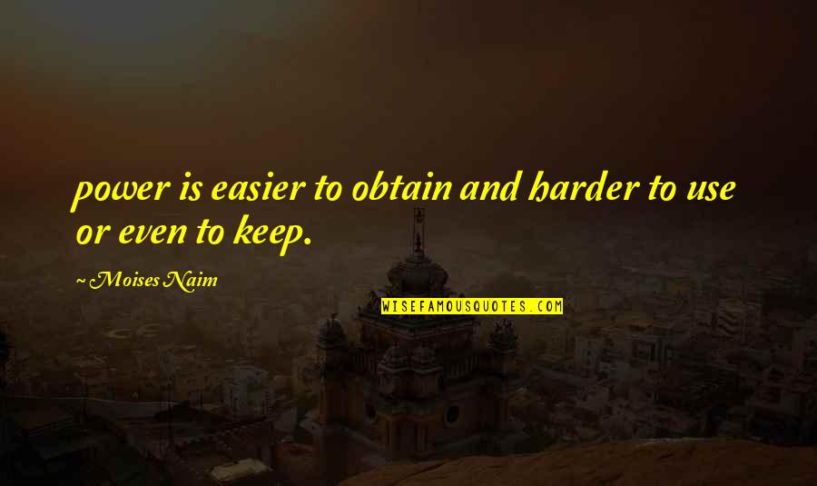 Moises Naim Quotes By Moises Naim: power is easier to obtain and harder to