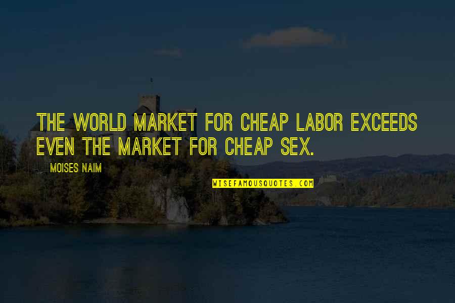 Moises Y Quotes By Moises Naim: the world market for cheap labor exceeds even
