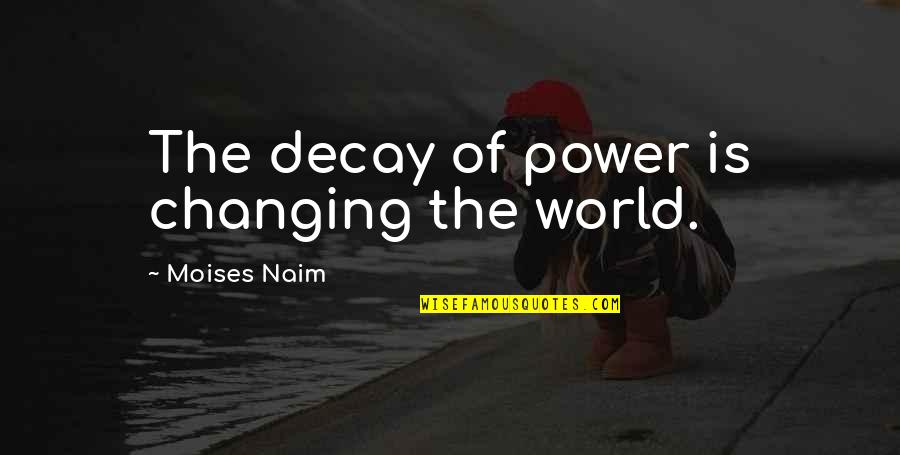 Moises Y Quotes By Moises Naim: The decay of power is changing the world.