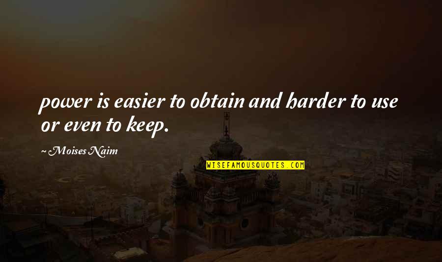 Moises Y Quotes By Moises Naim: power is easier to obtain and harder to