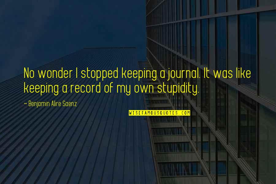 Moisson Montreal Quotes By Benjamin Alire Saenz: No wonder I stopped keeping a journal. It Moisson Montreal Quotes By Benjamin Alire Saenz: No wonder I stopped keeping a journal. It