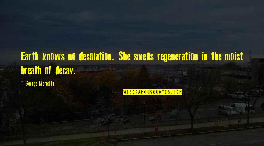 Moist Quotes By George Meredith: Earth knows no desolation. She smells regeneration in