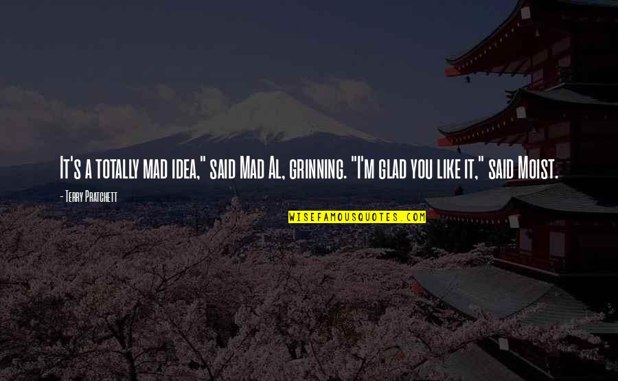 Moist Quotes By Terry Pratchett: It's a totally mad idea," said Mad Al, Moist Quotes By Terry Pratchett: It's a totally mad idea," said Mad Al,