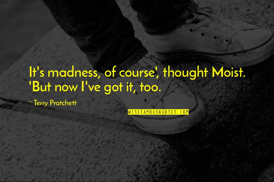 Moist Quotes By Terry Pratchett: It's madness, of course', thought Moist. 'But now Moist Quotes By Terry Pratchett: It's madness, of course', thought Moist. 'But now