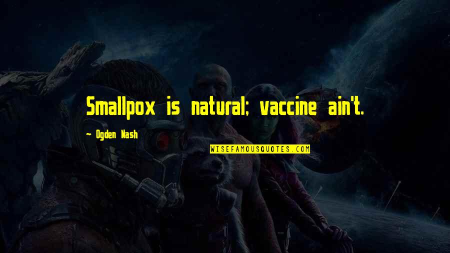 Moistened Quotes By Ogden Nash: Smallpox is natural; vaccine ain't.