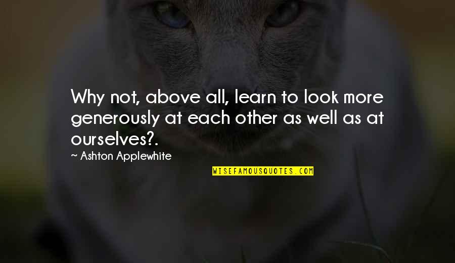 Moistening Agent Quotes By Ashton Applewhite: Why not, above all, learn to look more
