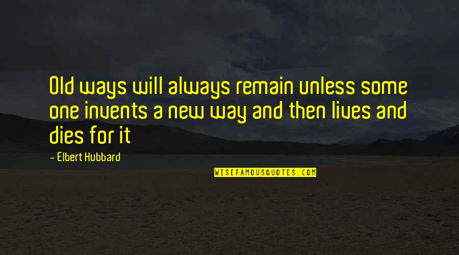 Moistening Pulled Quotes By Elbert Hubbard: Old ways will always remain unless some one Moistening Pulled Quotes By Elbert Hubbard: Old ways will always remain unless some one